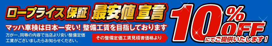 ロープライス保証 最安値宣言 10%OFF：マッハ車検は日本一安い！整備工賃を目指しております