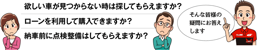 欲しい車が見つからない時は探してもらえますか？ローンを利用して購入できますか？納車前に点検整備はしてもらえますか？