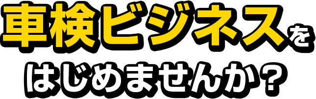 車検ビジネスをはじめませんか？