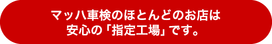 マッハ車検のほとんどのお店は安心の「指定工場」です。